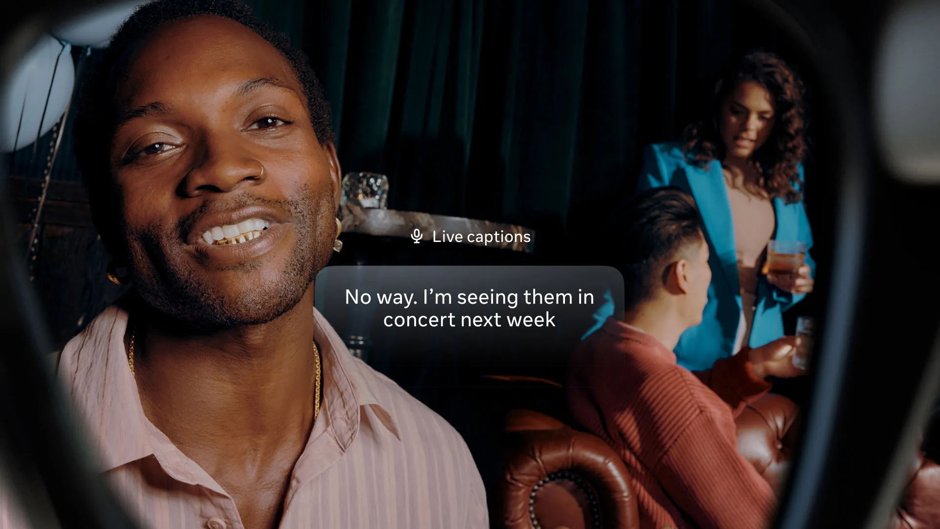 Live captions in conversation — Live captions in conversation - the microphones beam-form to the speaker in front of you, with a transcript in your peripheral vision.